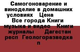 Самогоноварение и виноделие в домашних условиях › Цена ­ 200 - Все города Книги, музыка и видео » Книги, журналы   . Дагестан респ.,Геологоразведка п.